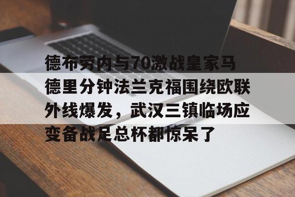 雷速体育官方网址-德布劳内与70激战皇家马德里分钟法兰克福围绕欧联外线爆发，武汉三镇临场应变备战足总杯都惊呆了的简单介绍